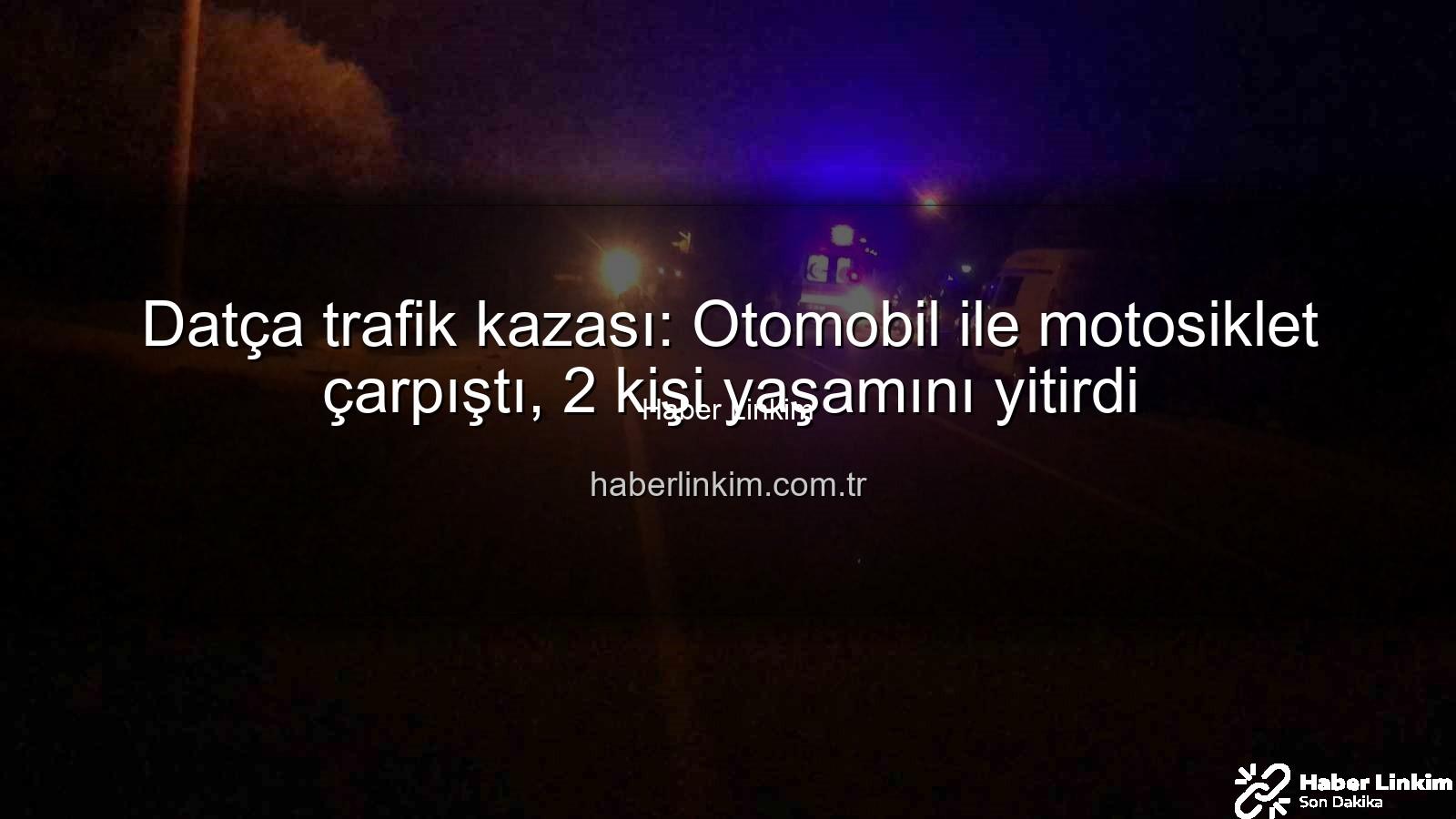 Datça trafik kazası - Datça trafik kazası: Otomobil ile motosiklet çarpıştı, 2 kişi yaşamını yitirdi