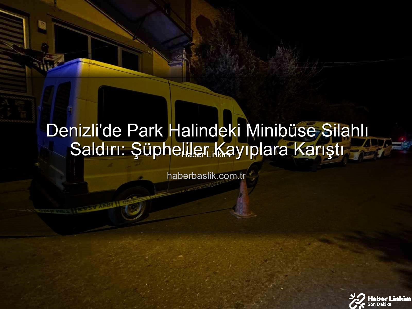 minibüse silahlı saldırı - Denizli'de Korkunç Anlar: Park Halindeki Minibüse Silahlı Saldırı Düzenlendi, Şüpheliler Kayıplara Karıştı