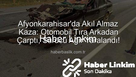 Afyonkarahisar’da Akıl Almaz Kaza: Otomobil Tıra Döndü, Sürücü Ağır Yaralandı