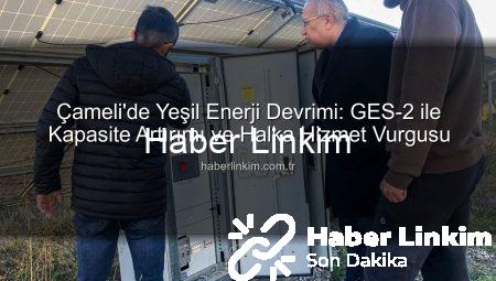 Çameli’de Yeşil Enerji Devrimi: GES-2 ile Kapasite Artırımı ve Halka Hizmet Vurgusu
