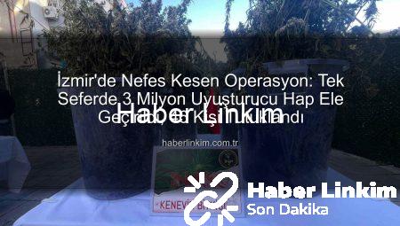 İzmir’de Nefes Kesen Operasyon: Tek Seferde 3 Milyon Uyuşturucu Hap Ele Geçirildi, 46 Kişi Tutuklandı