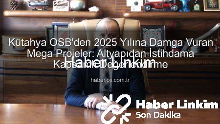 Kütahya OSB’den 2025 Yılında Dev Yatırımlar: Geleceğe Yönelik Stratejik Hamleler
