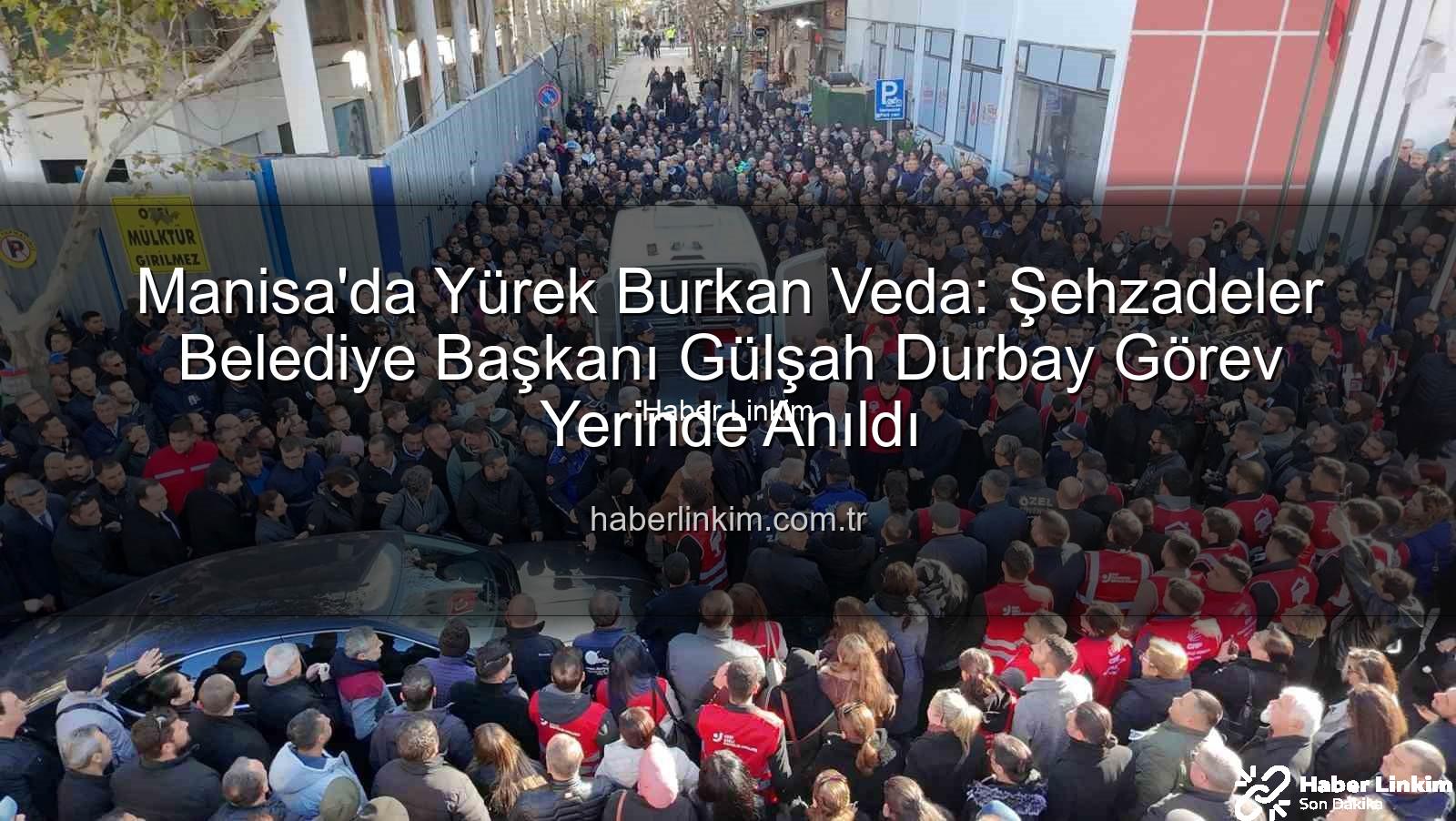 Manisa'da Yürek Burkan Veda: Şehzadeler Belediye Başkanı Gülşah Durbay Görev Yerinde Anıldı