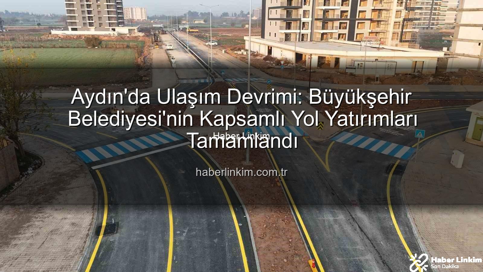 Aydın yol çalışmaları - Aydın'da Ulaşım Devrimi: Büyükşehir Belediyesi'nin Kapsamlı Yol Yatırımları Tamamlandı