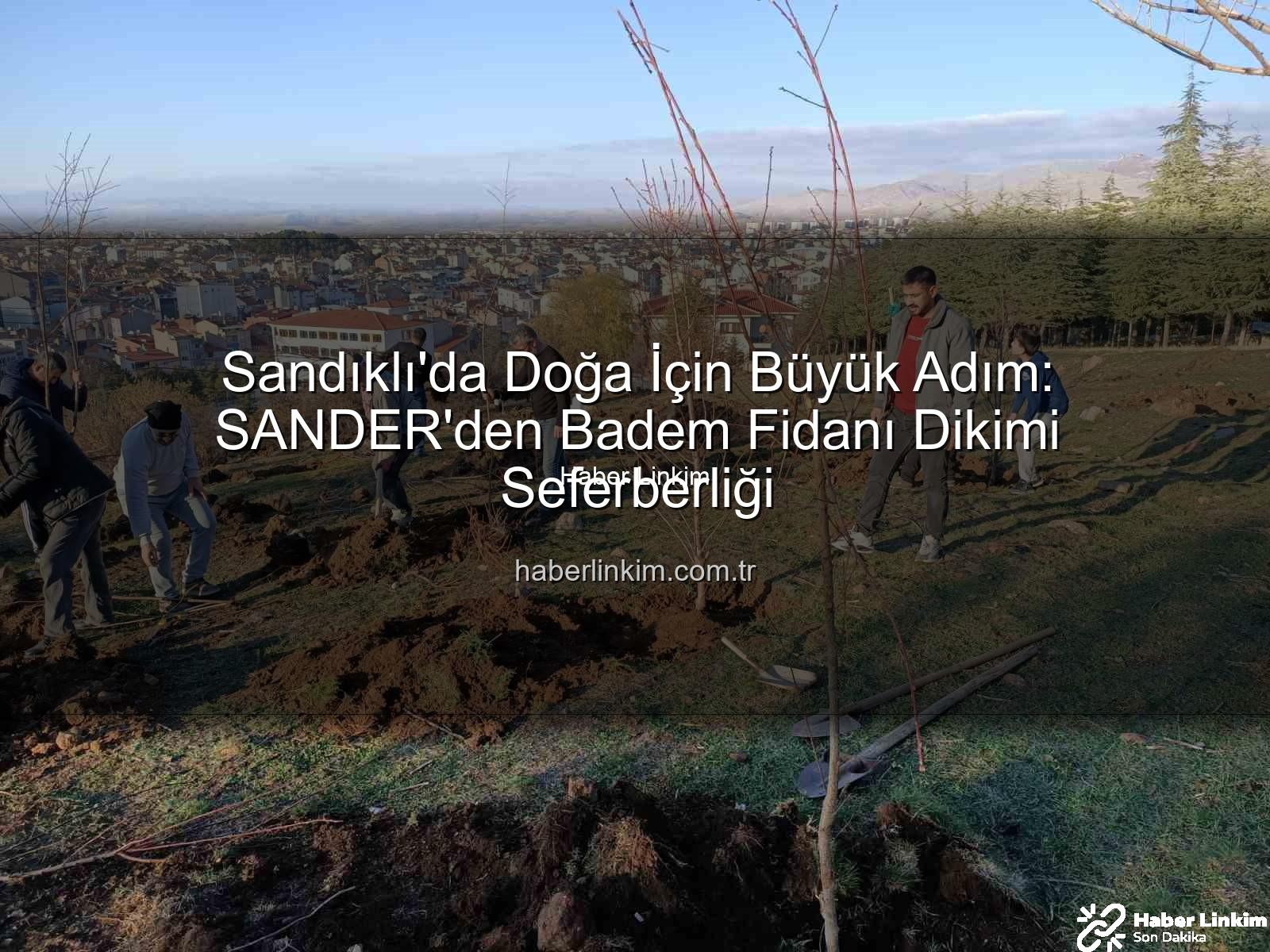 Sandıklı'da Doğa İçin Büyük Adım: SANDER'den Badem Fidanı Dikimi Seferberliği