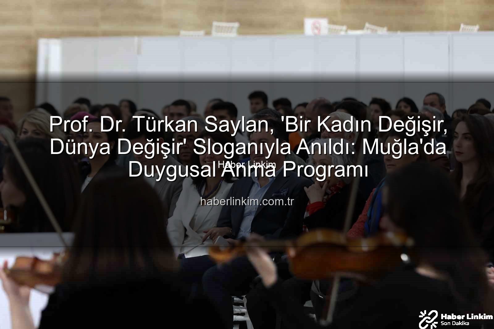 Türkan Saylan anma - Prof. Dr. Türkan Saylan, 'Bir Kadın Değişir, Dünya Değişir' Sloganıyla Anıldı: Muğla'da Duygusal Anma Programı