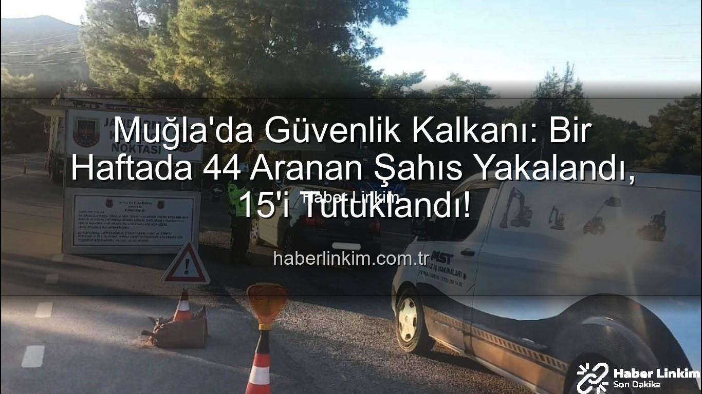 Muğla'da aranan şahıslar - Muğla'da Güvenlik Kalkanı: Bir Haftada 44 Aranan Şahıs Yakalandı, 15'i Tutuklandı!