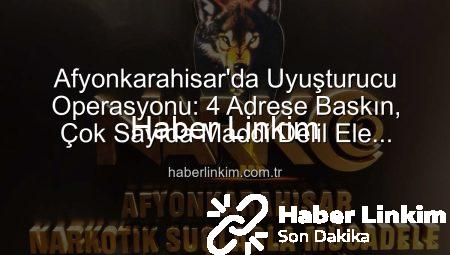 Afyonkarahisar’da Uyuşturucu Operasyonu: 4 Adrese Baskın, Çok Sayıda Maddi Delil Ele Geçirildi