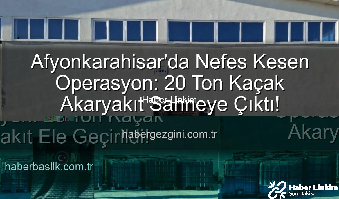 kaçak akaryakıt - Afyonkarahisar'da Nefes Kesen Operasyon: 20 Ton Kaçak Akaryakıt Suçüstü Yakalandı!