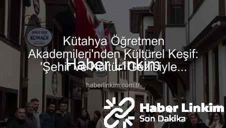 Kütahya Öğretmen Akademileri’nden Kültürel Keşif: ‘Şehir ve Kültür’ Gezisiyle Öğretmenler Tarihle Buluştu