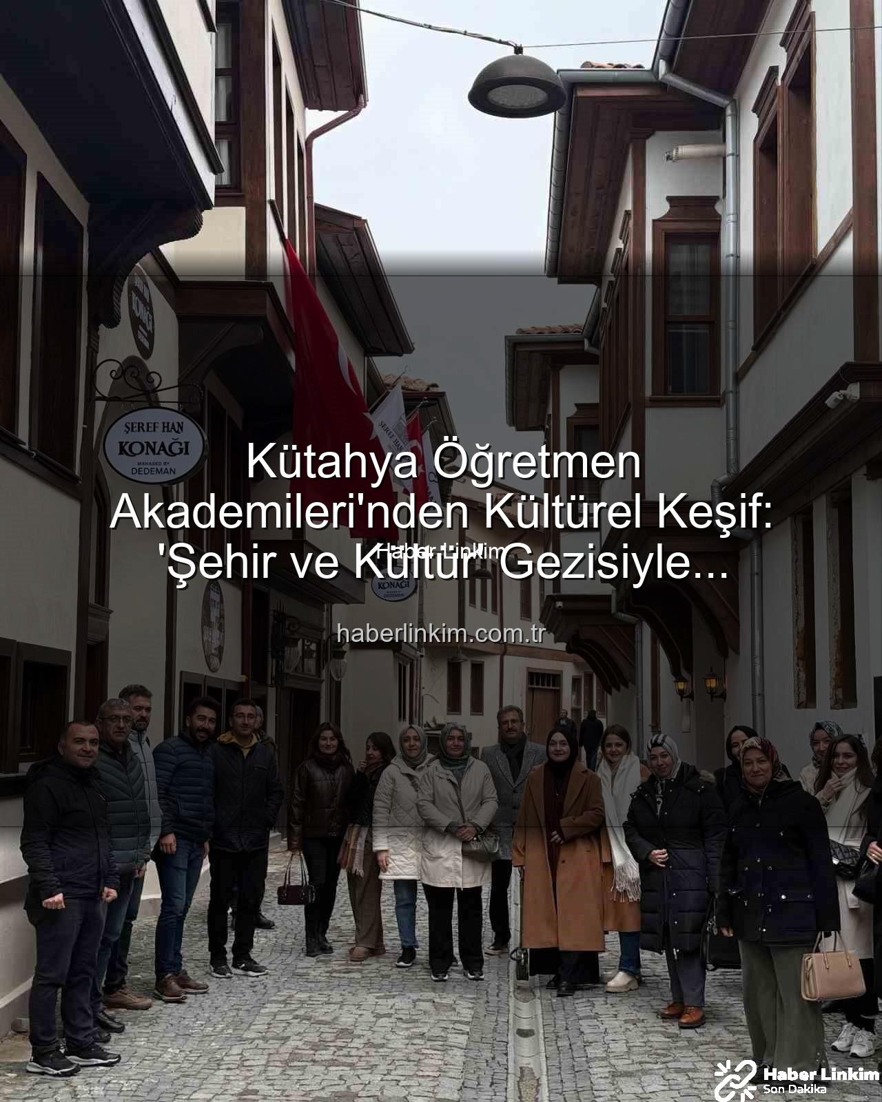 Kütahya şehir kültür gezisi - Kütahya Öğretmen Akademileri'nden Kültürel Keşif: 'Şehir ve Kültür' Gezisiyle Öğretmenler Tarihle Buluştu