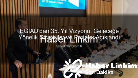 EGİAD’dan 35. Yıl Vizyonu: Geleceğe Yönelik Stratejiler ve Projeler Açıklandı