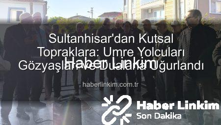 Sultanhisar’dan Kutsal Topraklara: Umre Yolcuları Gözyaşları ve Dualarla Uğurlandı