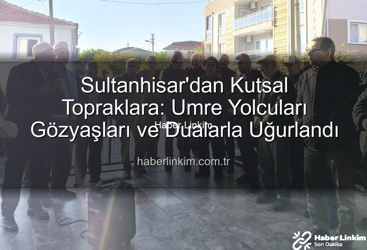 umre yolcuları - Sultanhisar'dan Kutsal Topraklara: Umre Yolcuları Gözyaşları ve Dualarla Uğurlandı