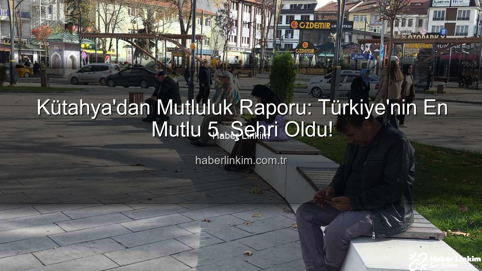mutlu şehir - Kütahya'dan Mutluluk Raporu: Türkiye'nin En Mutlu 5. Şehri Oldu!