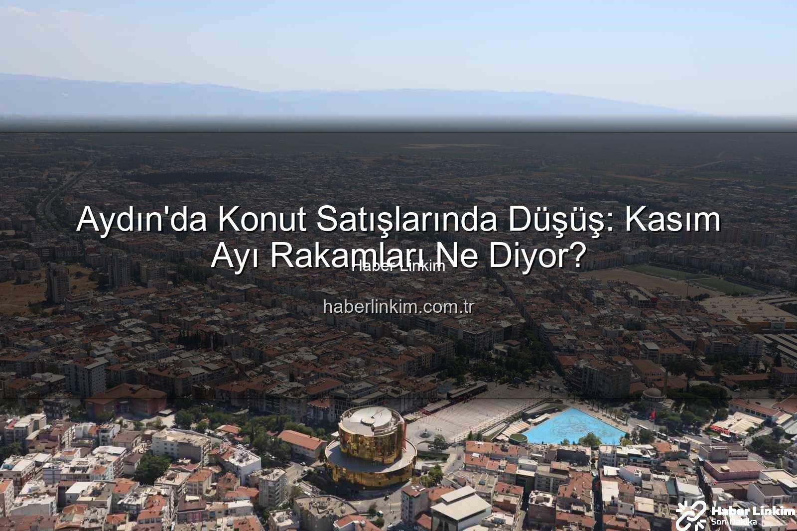 aydın konut satışları - Aydın'da Konut Satışlarında Düşüş: Kasım Ayı Rakamları Ne Diyor?