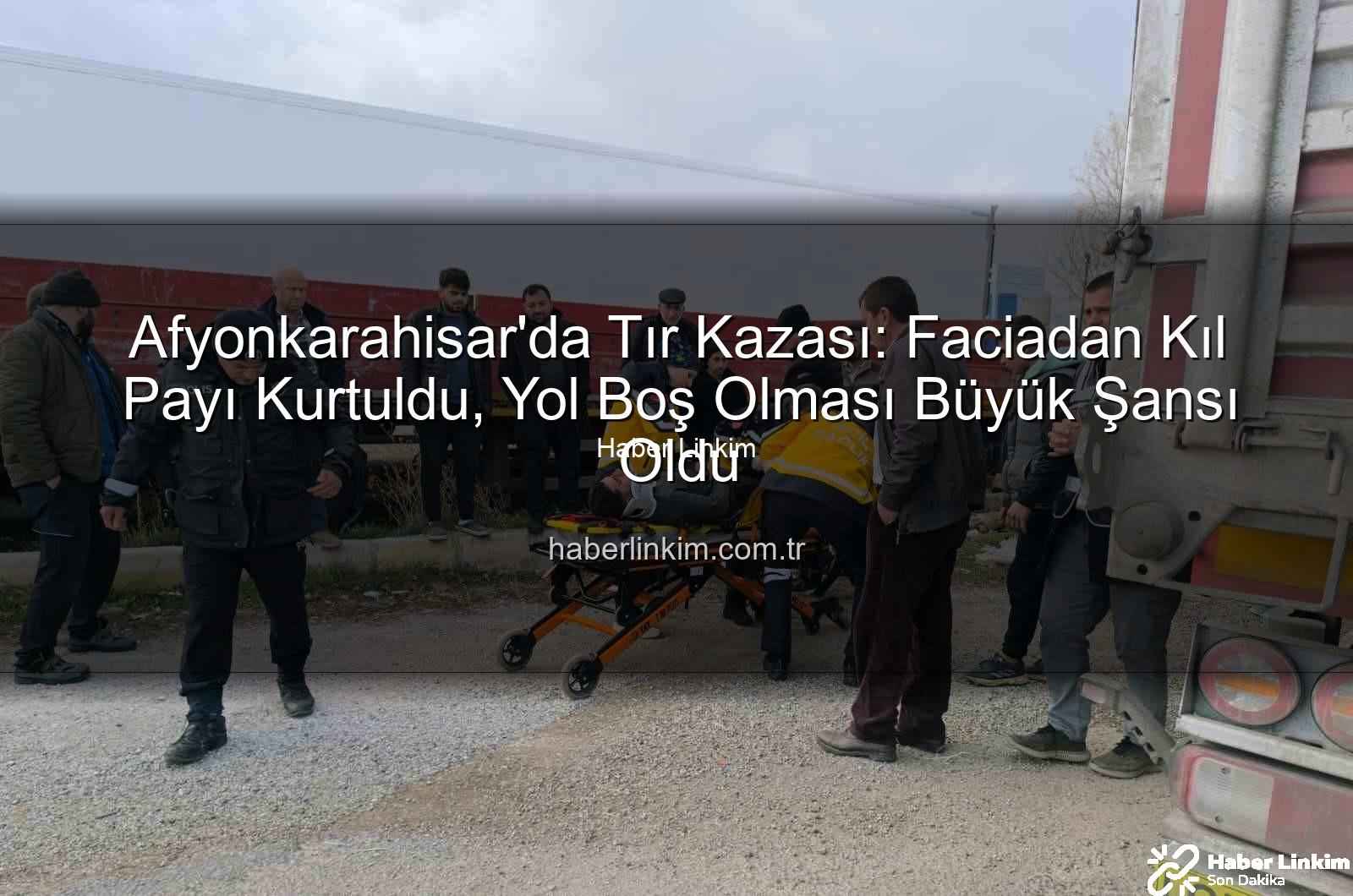 Afyonkarahisar tır kazası - Afyonkarahisar'da Tır Kazası: Faciadan Kıl Payı Kurtuldu, Yol Boş Olması Büyük Şansı Oldu
