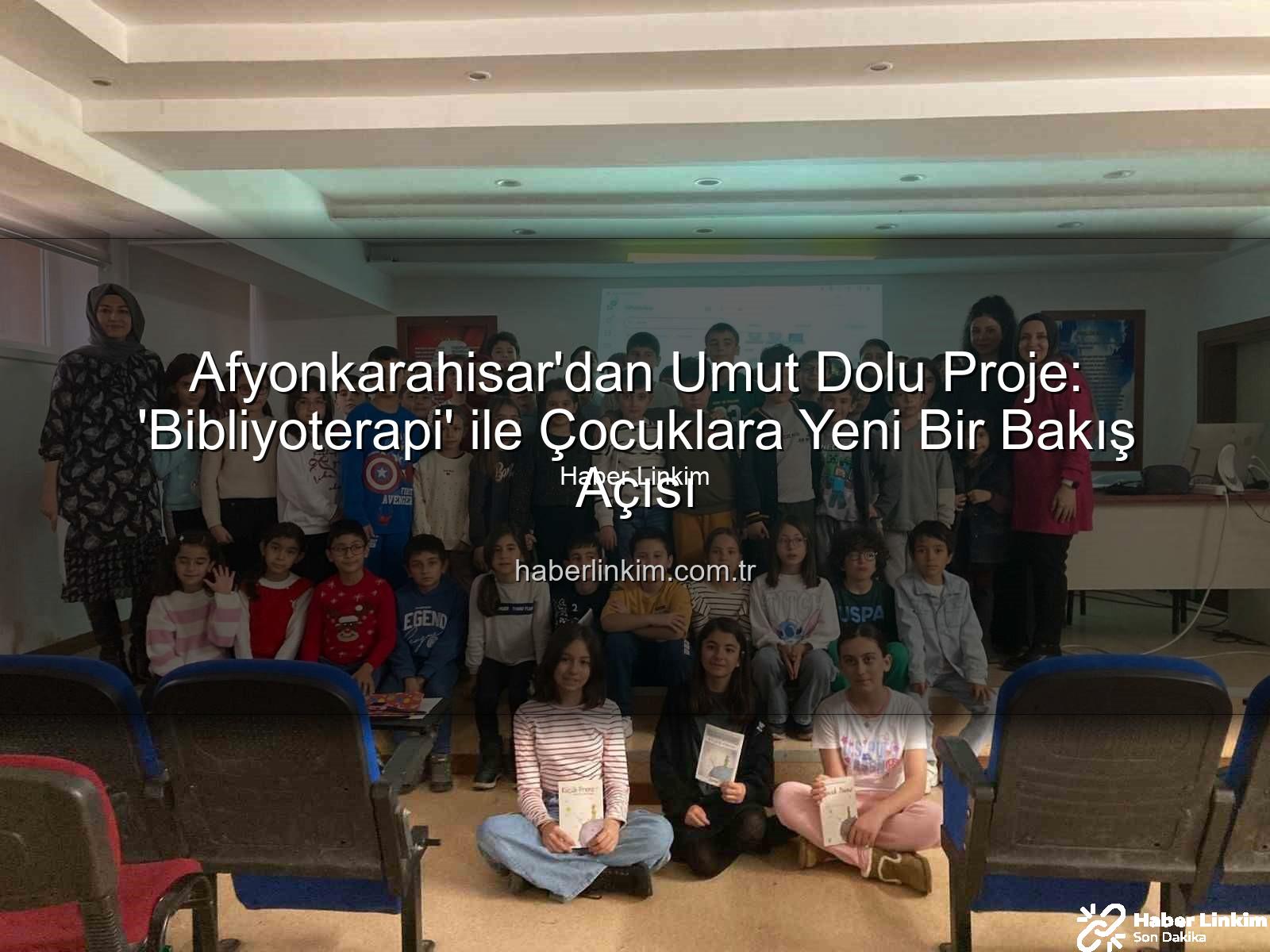 Bibliyoterapi projesi - Afyonkarahisar'dan Umut Dolu Proje: 'Bibliyoterapi' ile Çocuklara Yeni Bir Bakış Açısı