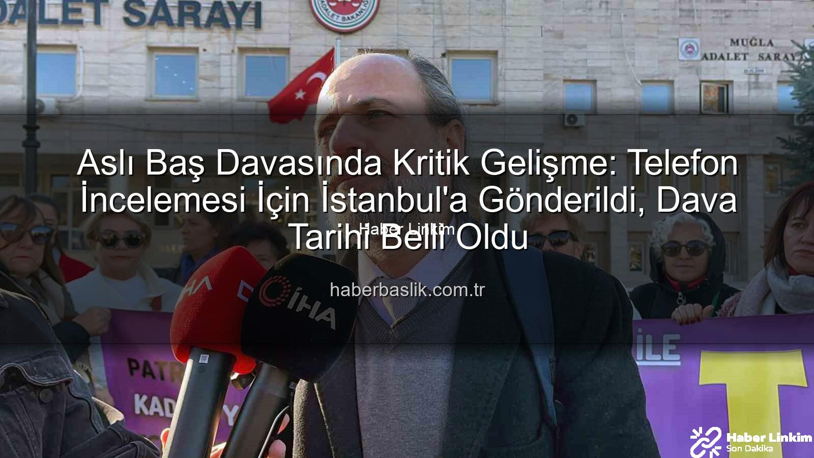 Aslı Baş davası - Aslı Baş Davası Yeniden Görüldü: Cep Telefonu İncelemesi İçin İstanbul'a Gönderildi, Dava 4 Haziran 2026'ya Ertelendi
