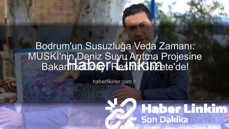 Bodrum Susuzluğa Veda Ediyor: MUSKİ’nin Denizden Tatlı Su Projesine Kritik Onay!
