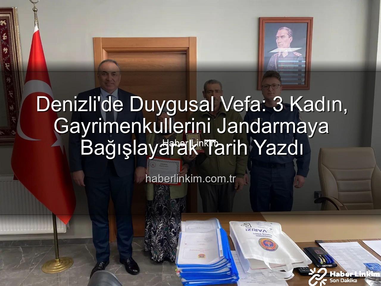 kadın gayrimenkul bağışladı - Denizli'de Duygusal Vefa: 3 Kadın, Gayrimenkullerini Jandarmaya Bağışlayarak Tarih Yazdı