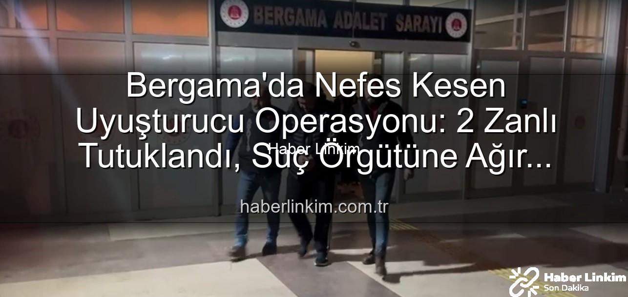 Bergama uyuşturucu operasyonu - Bergama'da Nefes Kesen Uyuşturucu Operasyonu: 2 Zanlı Tutuklandı, Suç Örgütüne Ağır Darbe