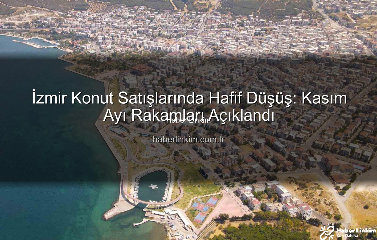 İzmir konut satışları - İzmir Konut Satışlarında Hafif Düşüş: Kasım Ayı Rakamları Açıklandı