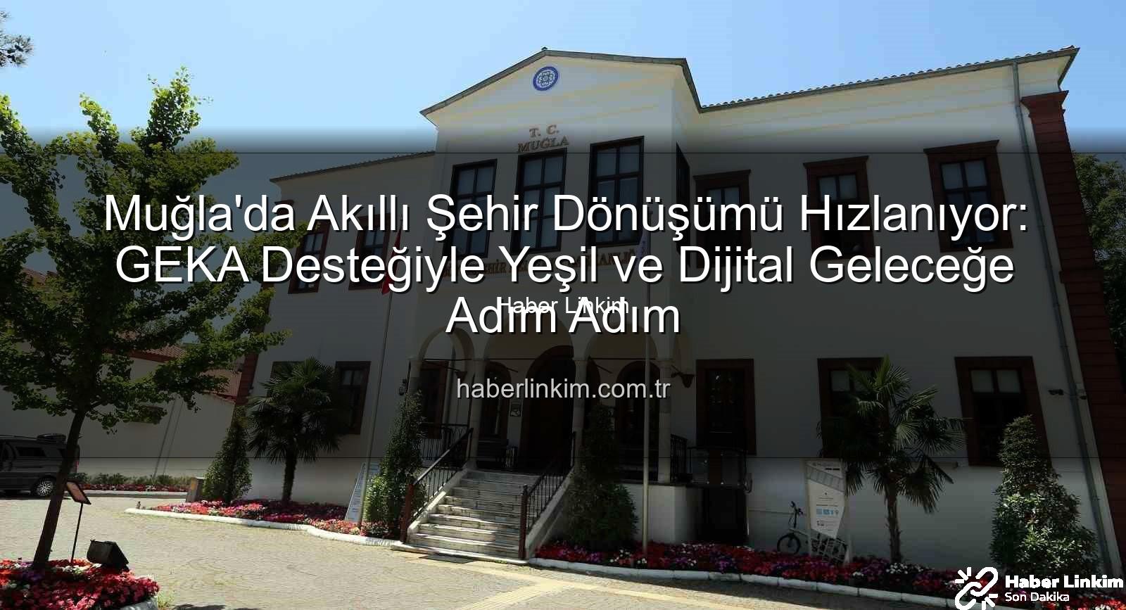 akıllı şehir dönüşümü - Muğla'da Akıllı Şehir Dönüşümü Hızlanıyor: GEKA Desteğiyle Yeşil ve Dijital Geleceğe Adım Adım