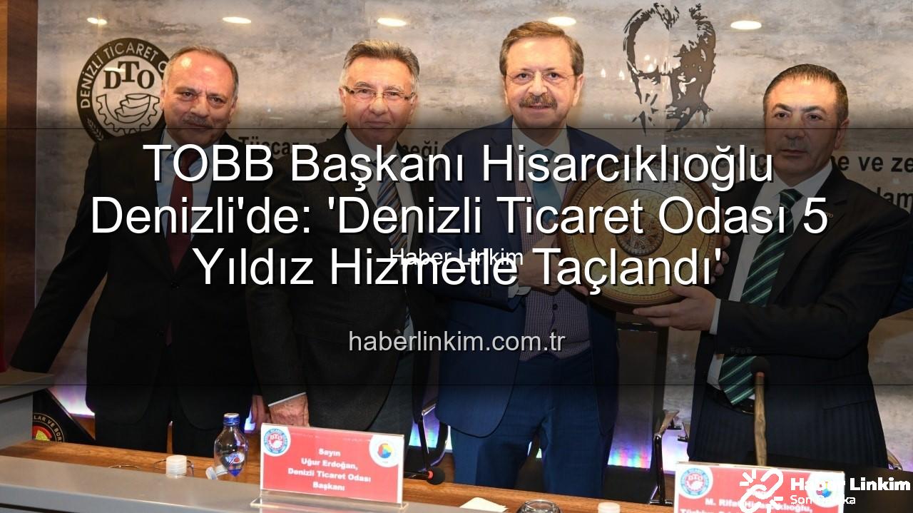 Denizli Ticaret Odası - TOBB Başkanı Hisarcıklıoğlu Denizli'de: 'Denizli Ticaret Odası 5 Yıldız Hizmetle Taçlandı'