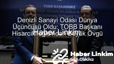 Denizli Sanayi Odası Dünya Üçüncüsü Oldu: TOBB Başkanı Hisarcıklıoğlu’ndan Büyük Övgü