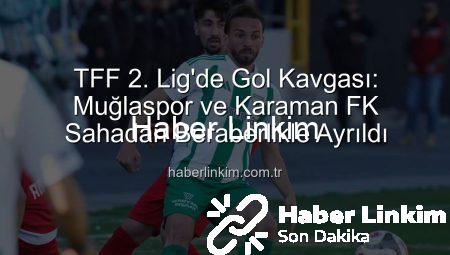 TFF 2. Lig’de Gol Kavgası: Muğlaspor ve Karaman FK Sahadan Beraberlikle Ayrıldı