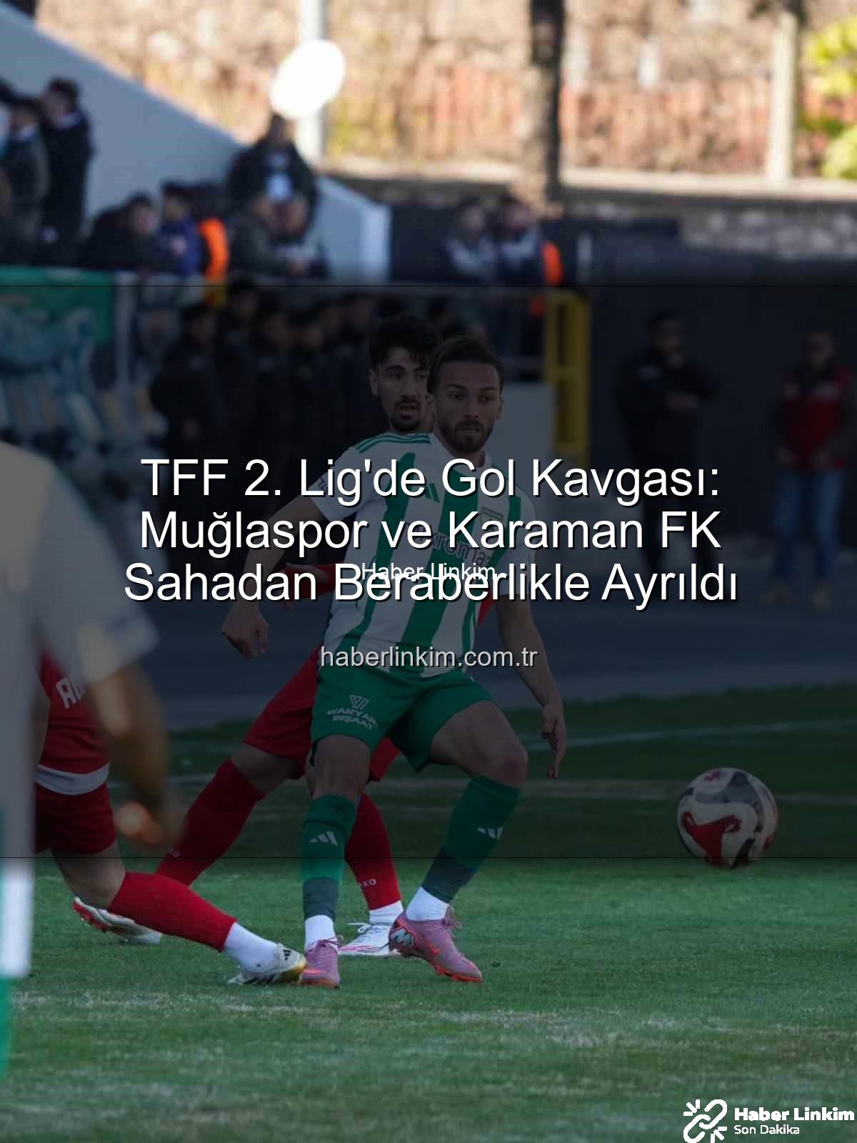 Muğlaspor Karaman FK - TFF 2. Lig'de Gol Kavgası: Muğlaspor ve Karaman FK Sahadan Beraberlikle Ayrıldı