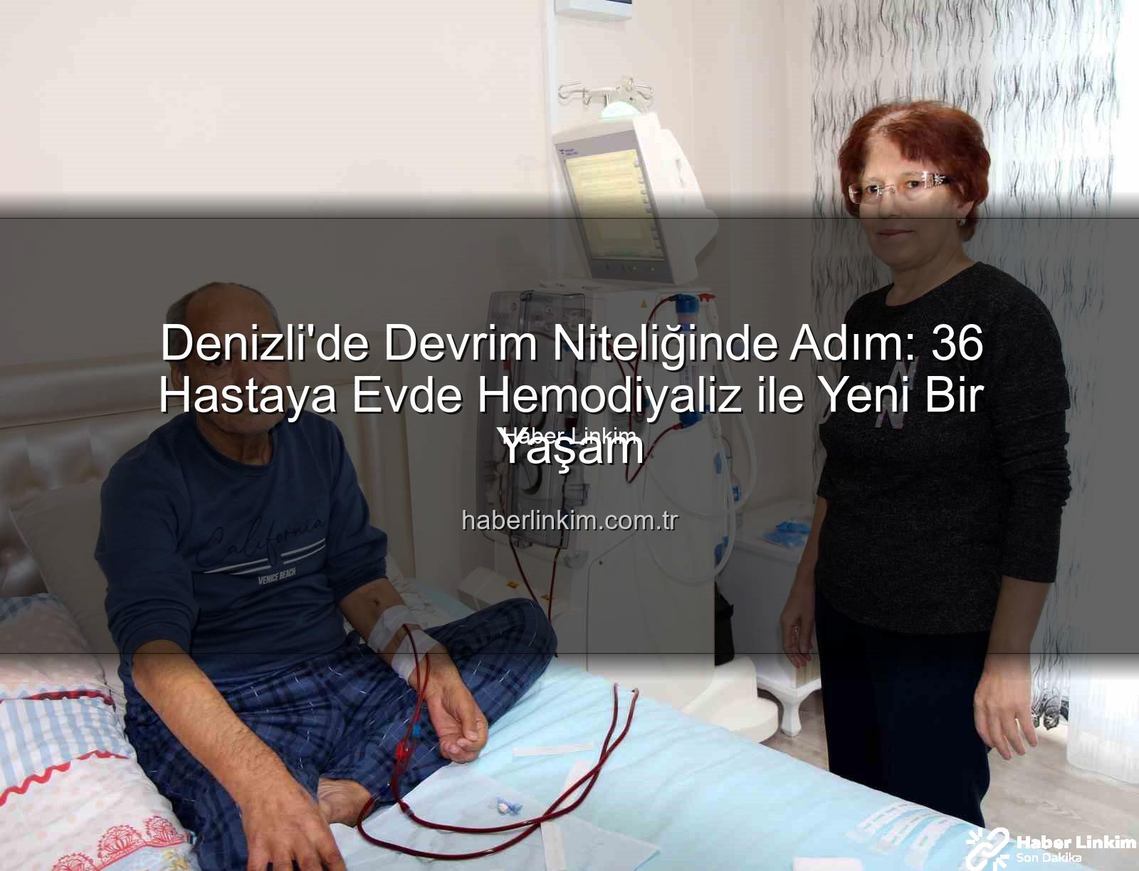 evde hemodiyaliz - Denizli'de Devrim Niteliğinde Adım: 36 Hastaya Evde Hemodiyaliz ile Yeni Bir Yaşam