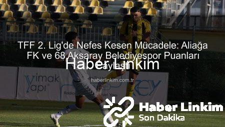 TFF 2. Lig’de Nefes Kesen Mücadele: Aliağa FK ve 68 Aksaray Belediyespor Puanları Paylaştı