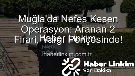 Muğla’da Nefes Kesen Operasyon: Aranan 2 Firari, Yargı Pençesinde!