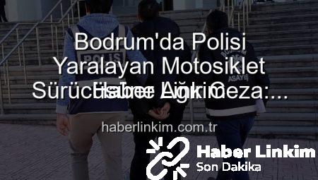 Bodrum’da Polisi Yaralayan Motosiklet Sürücüsüne Ağır Ceza: Tutuklandı!