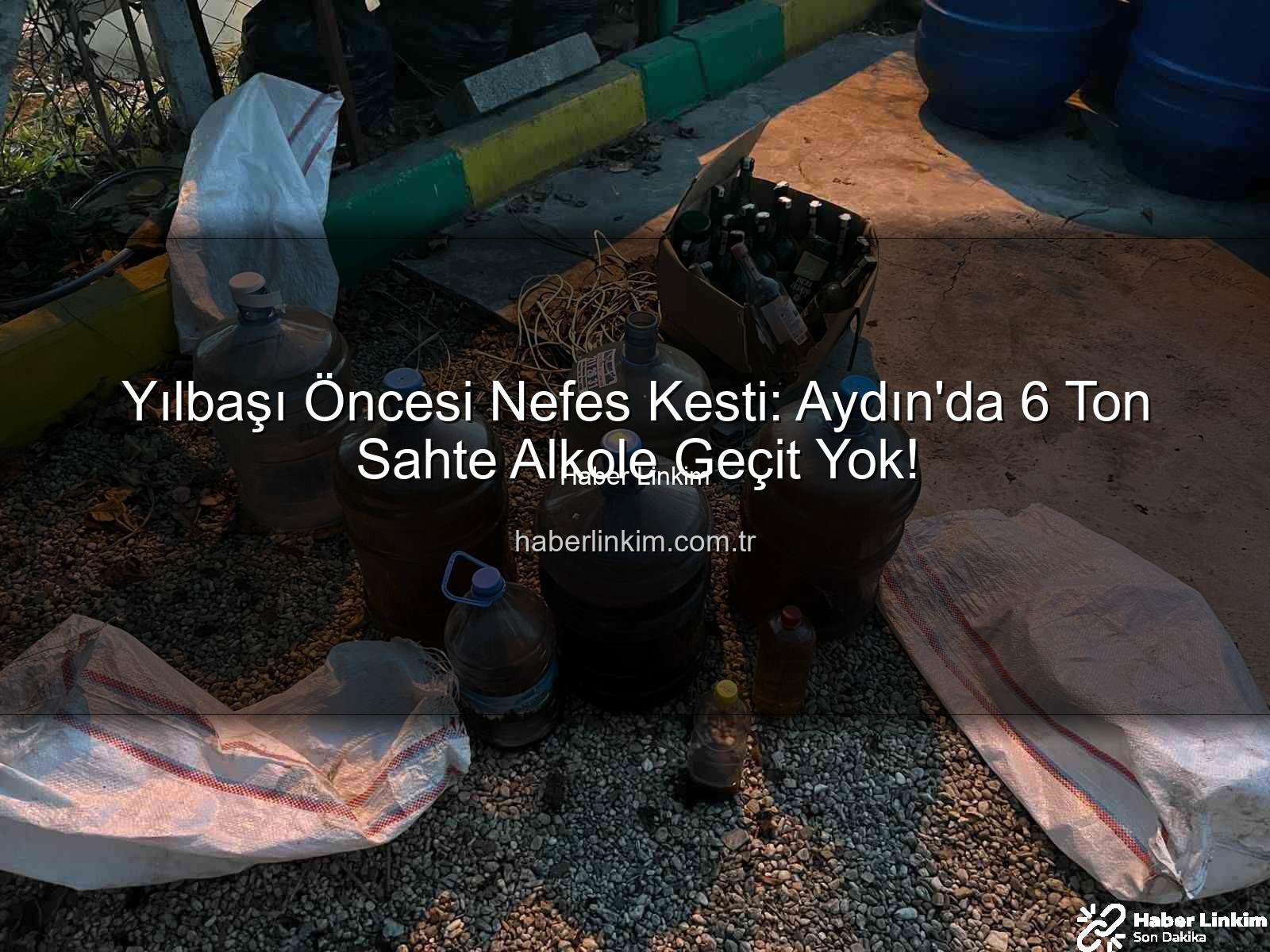 sahte alkol operasyonu - Yılbaşı Öncesi Nefes Kesti: Aydın'da 6 Ton Sahte Alkole Geçit Yok!