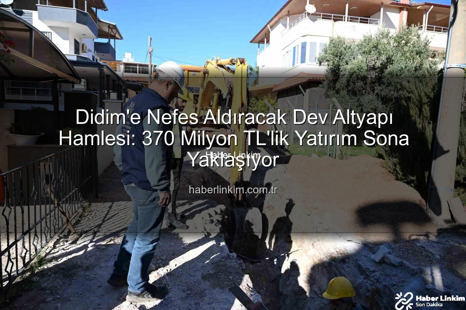 Didim altyapı yatırımı - Didim'e Nefes Aldıracak Dev Altyapı Hamlesi: 370 Milyon TL'lik Yatırım Sona Yaklaşıyor