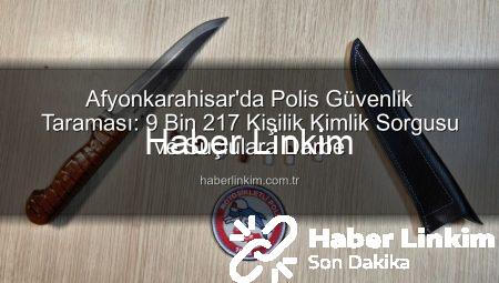 Afyonkarahisar’da Polis Güvenlik Taraması: 9 Bin 217 Kişilik Kimlik Sorgusu ve Suçlulara Darbe