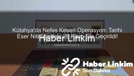 Kütahya’da Nefes Kesen Operasyon: Tarihi Eser Niteliğindeki 28 Kitap Ele Geçirildi!