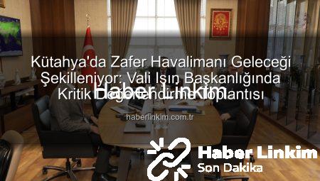 Kütahya’da Zafer Havalimanı Geleceği Şekilleniyor: Vali Işın Başkanlığında Kritik Değerlendirme Toplantısı