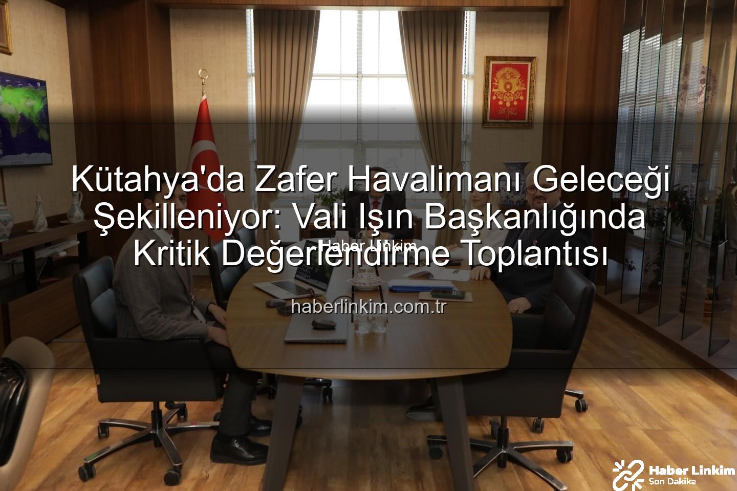 Zafer Havalimanı - Kütahya'da Zafer Havalimanı Geleceği Şekilleniyor: Vali Işın Başkanlığında Kritik Değerlendirme Toplantısı