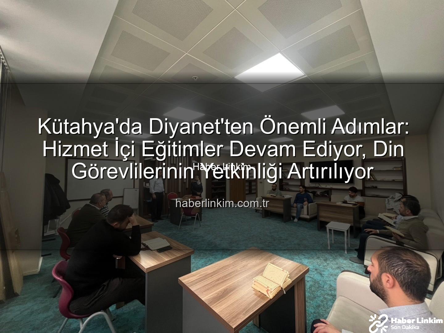 hizmet içi eğitim - Kütahya'da Diyanet'ten Önemli Adımlar: Hizmet İçi Eğitimler Devam Ediyor, Din Görevlilerinin Yetkinliği Artırılıyor