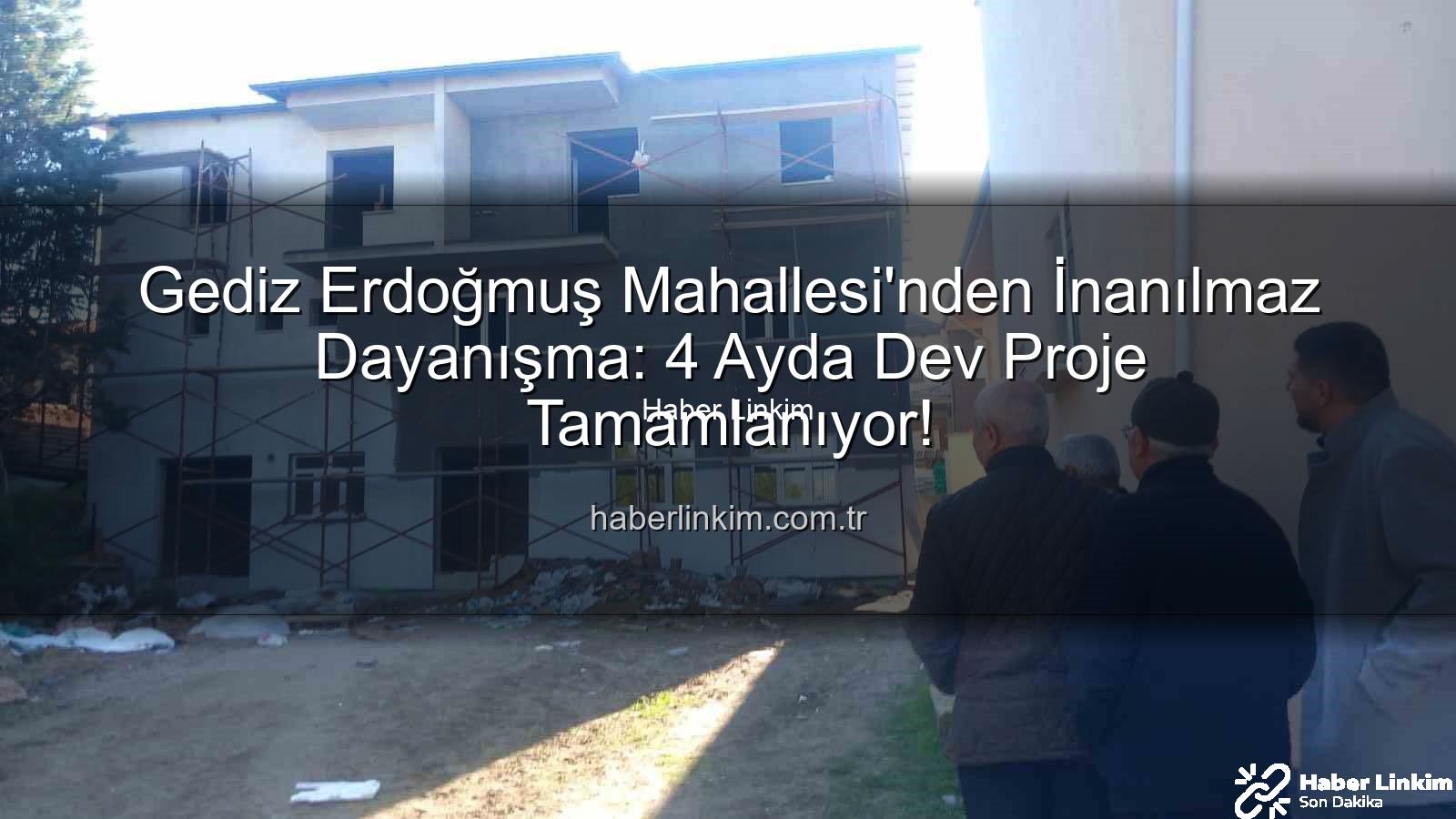 Erdoğmuş Mahallesi dayanışma - Gediz Erdoğmuş Mahallesi'nden İnanılmaz Dayanışma: 4 Ayda Dev Proje Tamamlanıyor!
