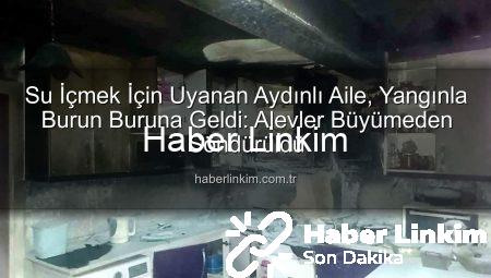 Su İçmek İçin Uyanan Aydınlı Aile, Yangınla Burun Buruna Geldi: Alevler Büyümeden Söndürüldü