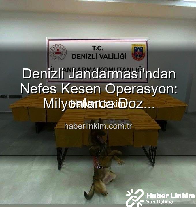 Denizli uyuşturucu operasyonu - Denizli Jandarması'ndan Nefes Kesen Operasyon: Milyonlarca Doz Uyuşturucu Ele Geçirildi!