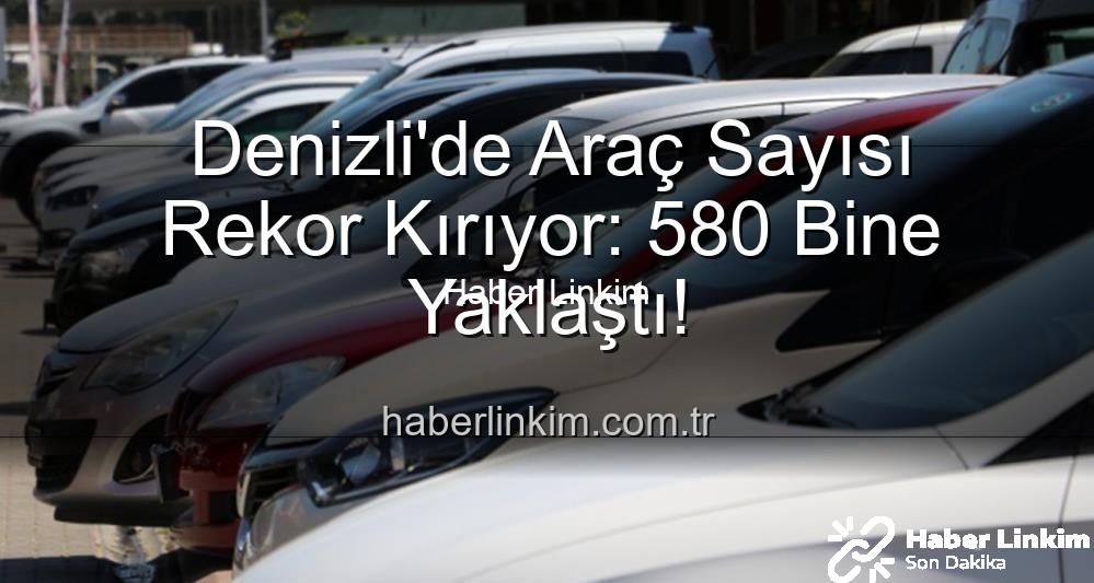 Denizli araç sayısı - Denizli'de Araç Sayısı Rekor Kırıyor: 580 Bine Yaklaştı!