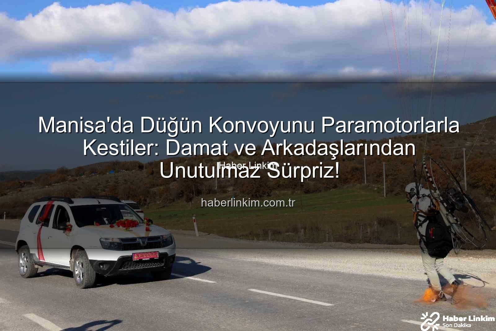 paramotor düğün sürprizi - Manisa'da Düğün Konvoyunu Paramotorlarla Kestiler: Damat ve Arkadaşlarından Unutulmaz Sürpriz!