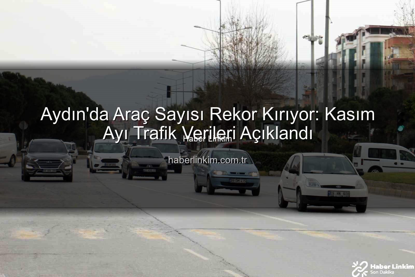 Aydın araç sayısı - Aydın'da Araç Sayısı Rekor Kırıyor: Kasım Ayı Trafik Verileri Açıklandı