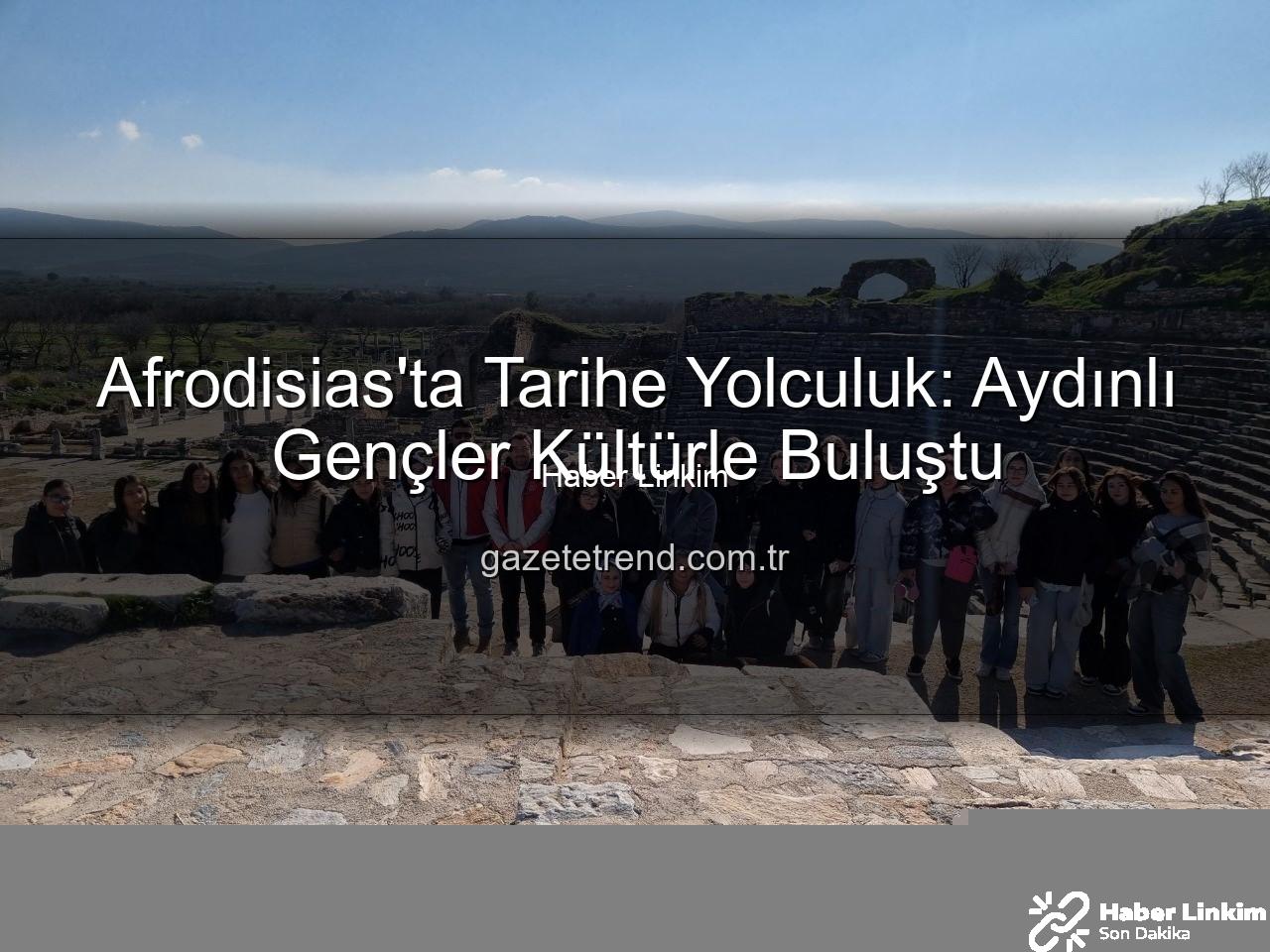 Afrodisias Antik Kenti - Gençler Afrodisias'ta Tarihle Buluştu: Aydın Gençlik Merkezi'nden Anlamlı Kültür Turu